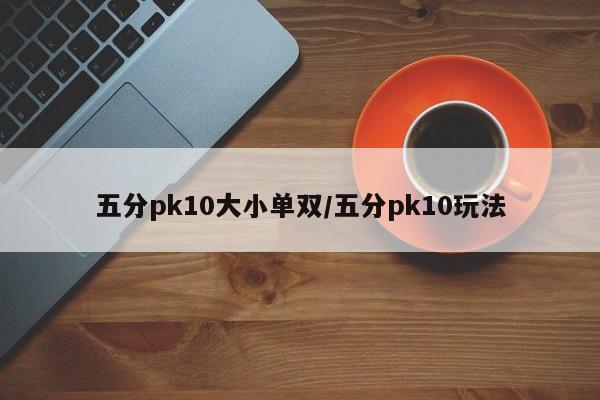 五分pk10大小单双/五分pk10玩法