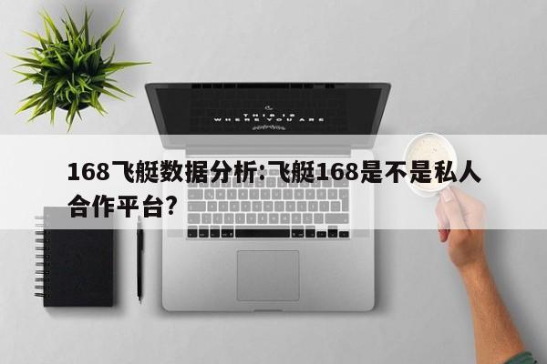 168飞艇数据分析:飞艇168是不是私人合作平台?
