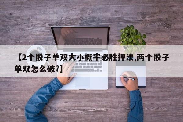 【2个骰子单双大小概率必胜押法,两个骰子单双怎么破?】