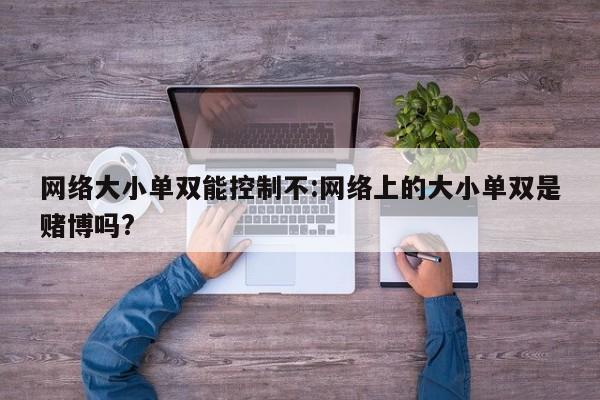 网络大小单双能控制不:网络上的大小单双是赌博吗?