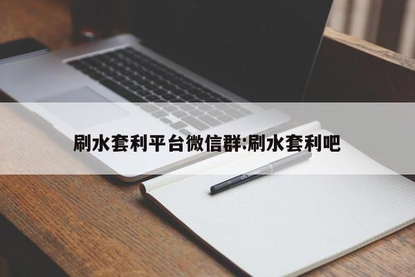 刷水套利平台微信群:刷水套利吧