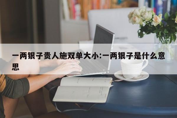 一两银子贵人施双单大小:一两银子是什么意思