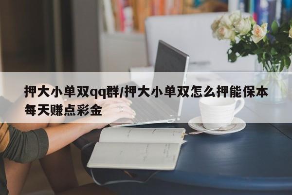 押大小单双qq群/押大小单双怎么押能保本每天赚点彩金