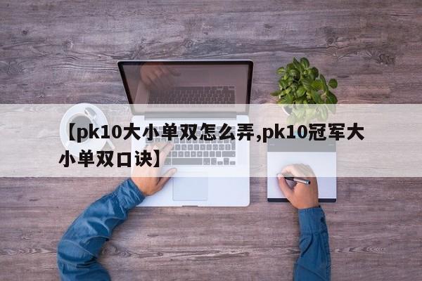 【pk10大小单双怎么弄,pk10冠军大小单双口诀】