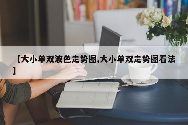 【大小单双波色走势图,大小单双走势图看法】