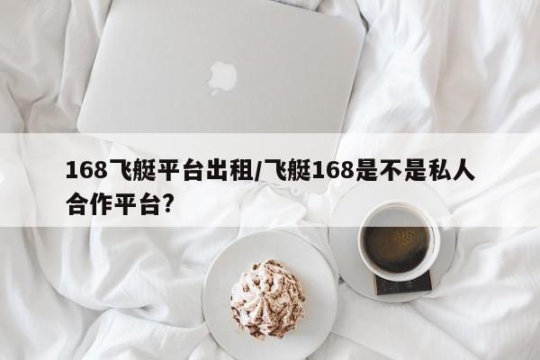 168飞艇平台出租/飞艇168是不是私人合作平台?
