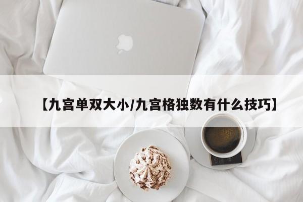 【九宫单双大小/九宫格独数有什么技巧】