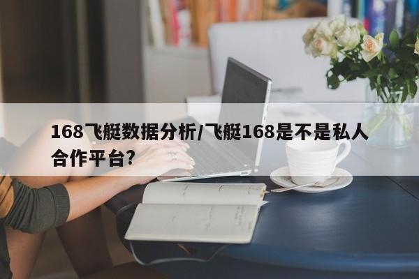 168飞艇数据分析/飞艇168是不是私人合作平台?