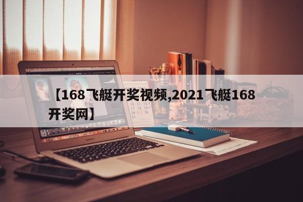 【168飞艇开奖视频,2021飞艇168开奖网】