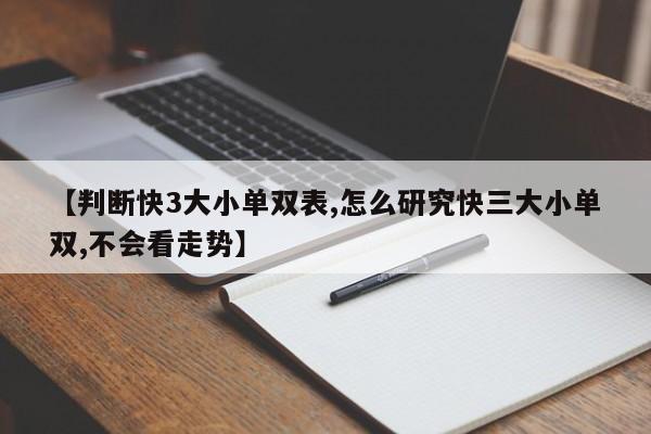 【判断快3大小单双表,怎么研究快三大小单双,不会看走势】