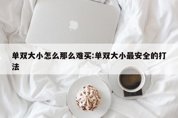 单双大小怎么那么难买:单双大小最安全的打法