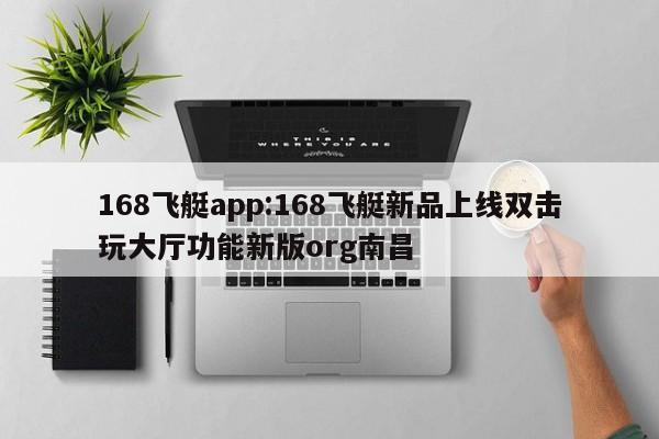 168飞艇app:168飞艇新品上线双击玩大厅功能新版org南昌