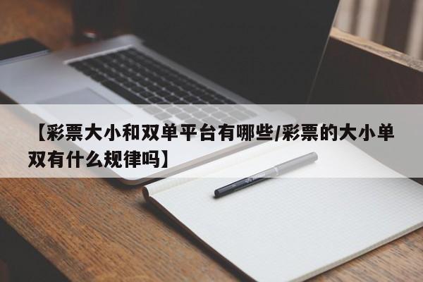 【彩票大小和双单平台有哪些/彩票的大小单双有什么规律吗】