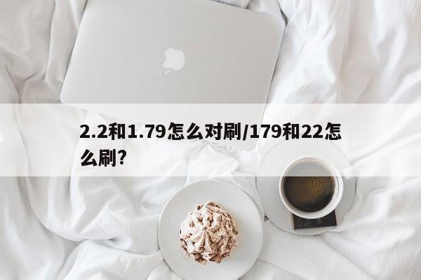 2.2和1.79怎么对刷/179和22怎么刷?