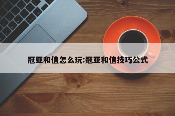 冠亚和值怎么玩:冠亚和值技巧公式