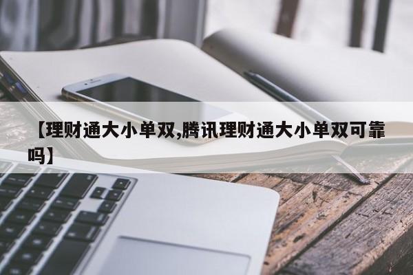 【理财通大小单双,腾讯理财通大小单双可靠吗】