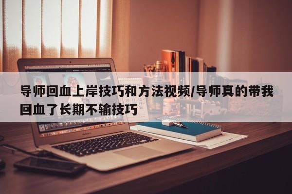 导师回血上岸技巧和方法视频/导师真的带我回血了长期不输技巧
