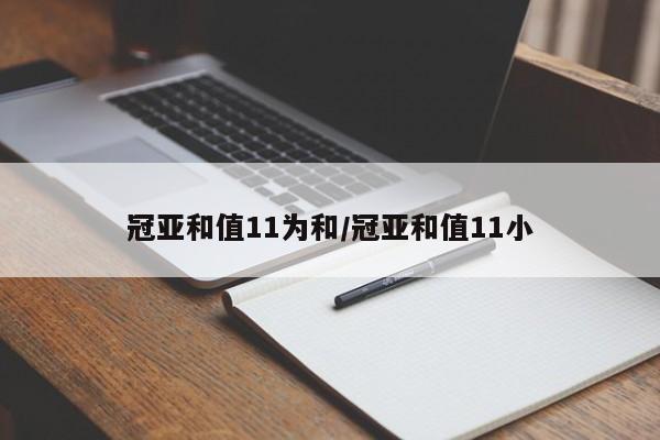 冠亚和值11为和/冠亚和值11小