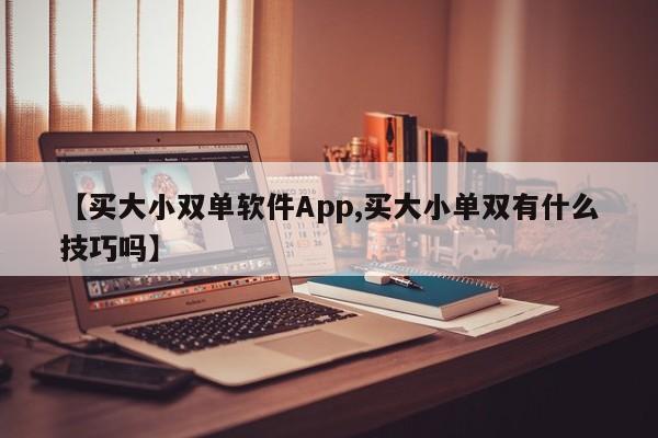 【买大小双单软件App,买大小单双有什么技巧吗】