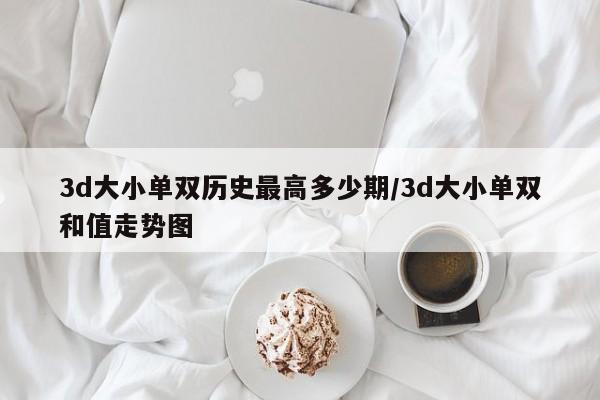 3d大小单双历史最高多少期/3d大小单双和值走势图