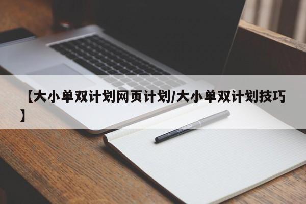 【大小单双计划网页计划/大小单双计划技巧】