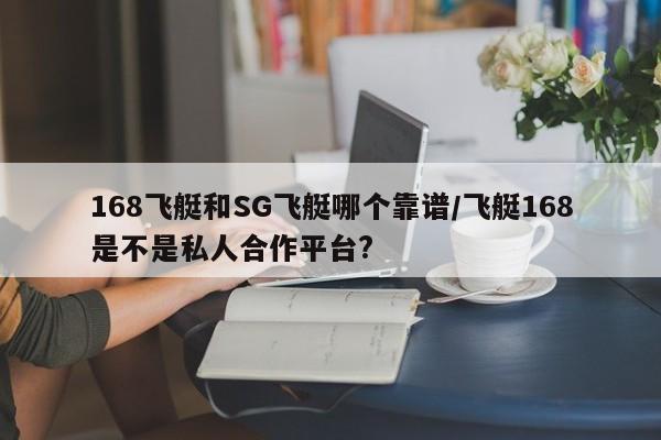 168飞艇和SG飞艇哪个靠谱/飞艇168是不是私人合作平台?