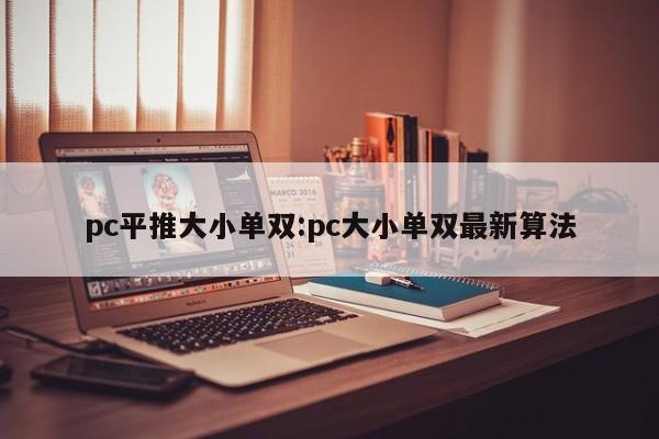 pc平推大小单双:pc大小单双最新算法
