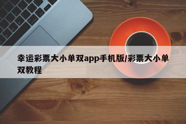 幸运彩票大小单双app手机版/彩票大小单双教程