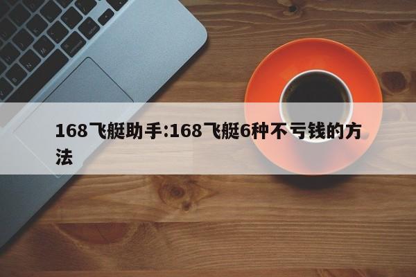 168飞艇助手:168飞艇6种不亏钱的方法
