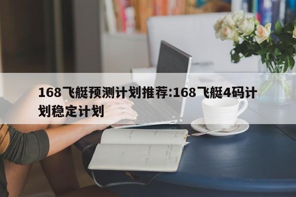 168飞艇预测计划推荐:168飞艇4码计划稳定计划