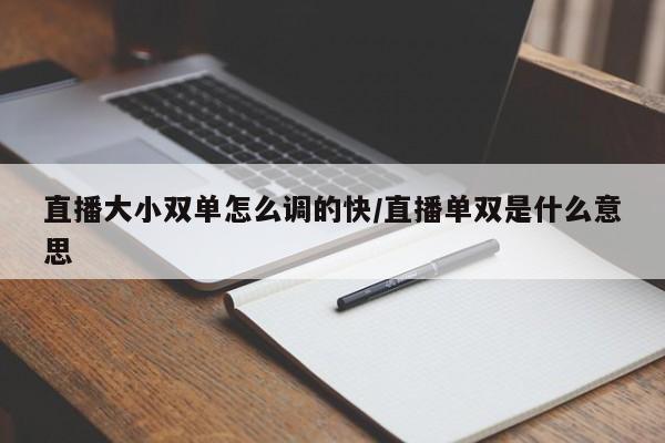 直播大小双单怎么调的快/直播单双是什么意思