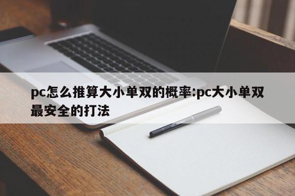 pc怎么推算大小单双的概率:pc大小单双最安全的打法