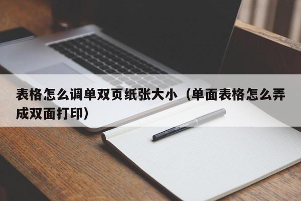表格怎么调单双页纸张大小(单面表格怎么弄成双面打印)