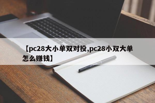 【pc28大小单双对投,pc28小双大单怎么赚钱】