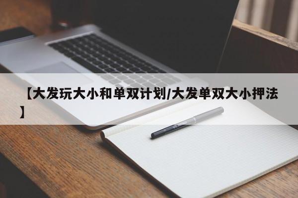 【大发玩大小和单双计划/大发单双大小押法】