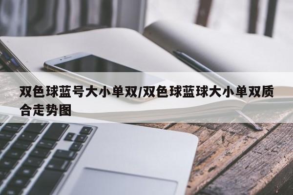 双色球蓝号大小单双/双色球蓝球大小单双质合走势图