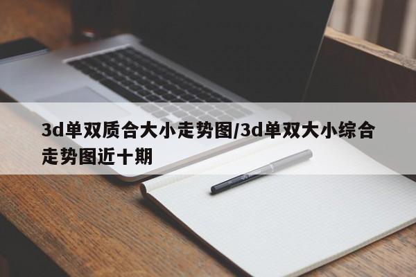 3d单双质合大小走势图/3d单双大小综合走势图近十期
