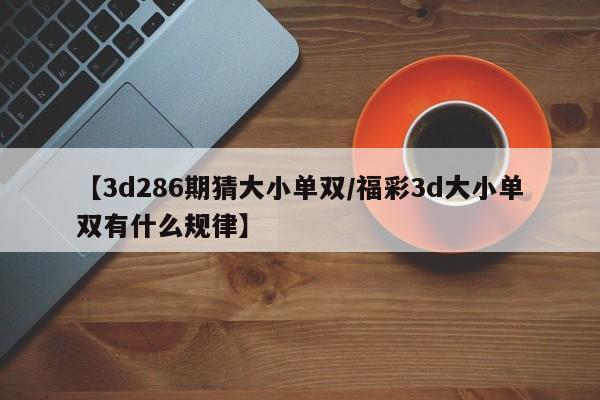 【3d286期猜大小单双/福彩3d大小单双有什么规律】