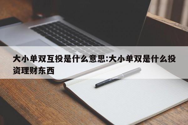 大小单双互投是什么意思:大小单双是什么投资理财东西