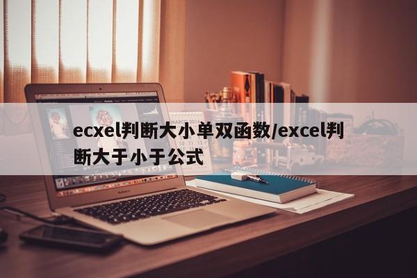 ecxel判断大小单双函数/excel判断大于小于公式