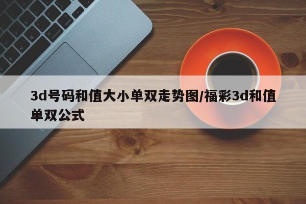 3d号码和值大小单双走势图/福彩3d和值单双公式