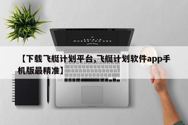 【下载飞艇计划平台,飞艇计划软件app手机版最精准】