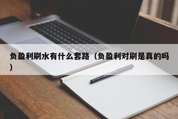 负盈利刷水有什么套路(负盈利对刷是真的吗)
