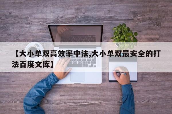 【大小单双高效率中法,大小单双最安全的打法百度文库】