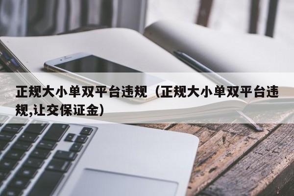 正规大小单双平台违规(正规大小单双平台违规,让交保证金)