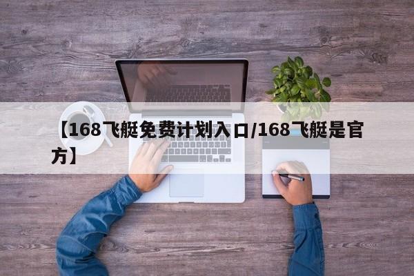【168飞艇免费计划入口/168飞艇是官方】
