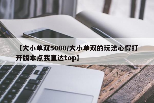 【大小单双5000/大小单双的玩法心得打开版本点我直达top】